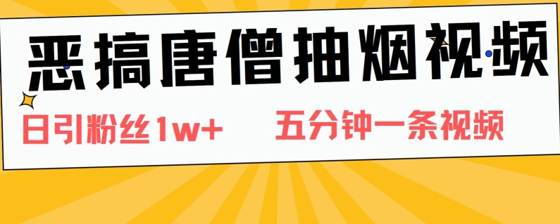 图片[1]-恶搞唐僧抽烟视频，日涨粉1W+，5分钟一条视频-大松资源网