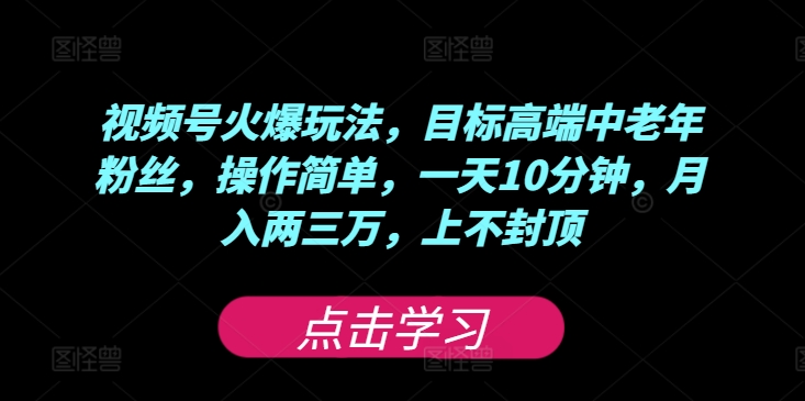 图片[1]-视频号火爆玩法，目标高端中老年粉丝，操作简单，一天10分钟，月入两三万，上不封顶-大松资源网