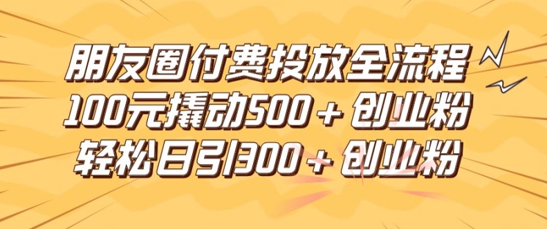 图片[1]-朋友圈高效付费投放全流程，100元撬动500+创业粉，日引流300加精准创业粉-大松资源网