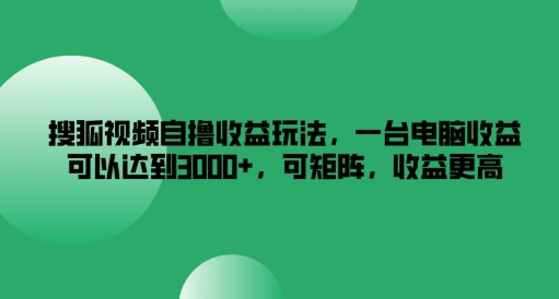 图片[1]-搜狐视频自撸收益玩法，一台电脑收益可以达到3k+，可矩阵，收益更高-大松资源网