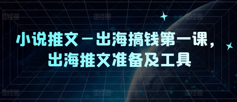 图片[1]-小说推文—出海搞钱第一课，出海推文准备及工具-大松资源网