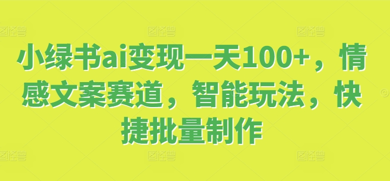 图片[1]-小绿书ai变现一天100+，情感文案赛道，智能玩法，快捷批量制作-大松资源网