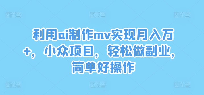 图片[1]-利用ai制作mv实现月入万+，小众项目，轻松做副业，简单好操作-大松资源网