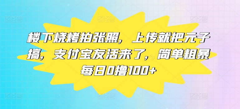 图片[1]-楼下烧烤拍张照，上传就把元子搞，支付宝友活来了，简单粗暴每日0撸100+-大松资源网