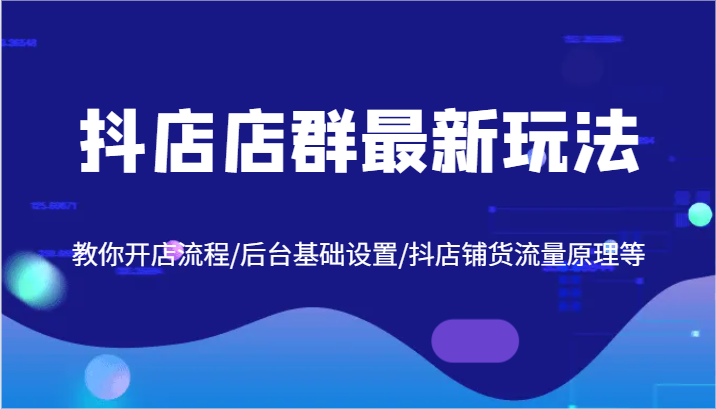 图片[1]-抖店店群最新玩法，教你开店流程/后台基础设置/抖店铺货流量原理等-大松资源网