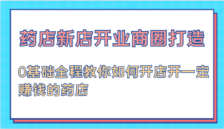 图片[1]-药店新店开业商圈打造-0基础全程教你如何开店开一定赚钱的药店-大松资源网