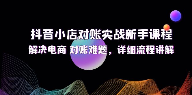 图片[1]-（12132期）抖音小店对账实战新手课程，解决电商 对账难题，详细流程讲解-大松资源网