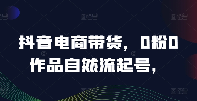 图片[1]-抖音电商带货，0粉0作品自然流起号，热销20多万人的抖音课程的经验分享-大松资源网