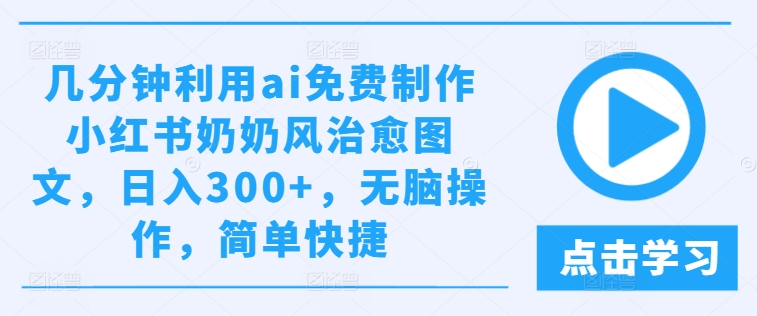 图片[1]-几分钟利用ai免费制作小红书奶奶风治愈图文，日入300+，无脑操作，简单快捷-大松资源网