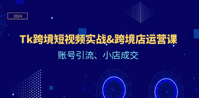 图片[1]-Tk跨境短视频实战&跨境店运营课：账号引流、小店成交-大松资源网