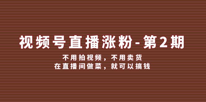 图片[1]-视频号直播涨粉第2期，不用拍视频，不用卖货，在直播间做菜，就可以搞钱-大松资源网