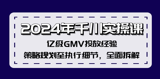 图片[1]-2024年千川实操课，亿级GMV投放经验，策略规划至执行细节，全面拆解-大松资源网