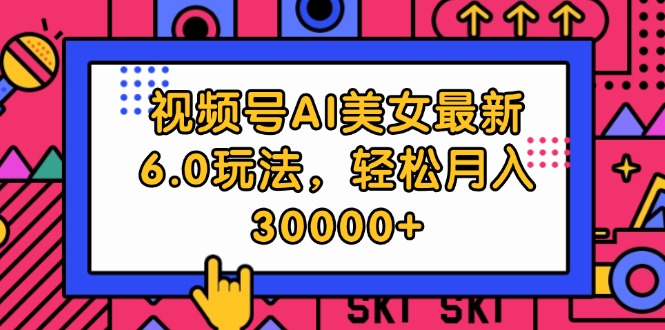 图片[1]-（12205期）视频号AI美女最新6.0玩法，轻松月入30000+-大松资源网