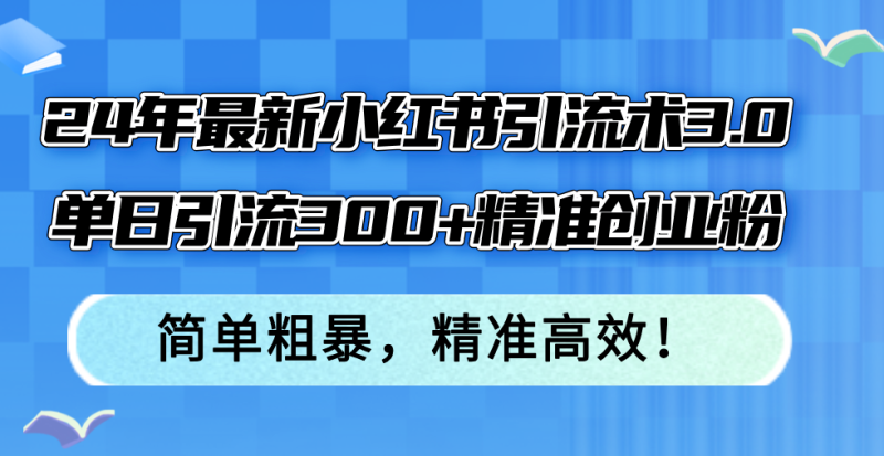 图片[1]-（12215期）24年最新小红书引流术3.0，单日引流300+精准创业粉，简单粗暴，精准高效！-大松资源网