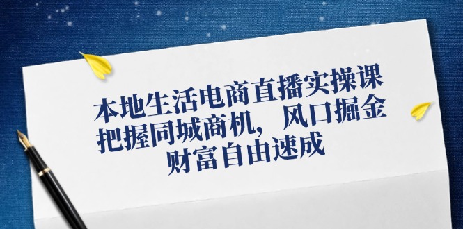 图片[1]-（12214期）本地生活电商直播实操课，把握同城商机，风口掘金，财富自由速成-大松资源网