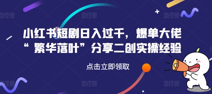 图片[1]-小红书短剧日入过千，爆单大佬“繁华落叶”分享二创实操经验-大松资源网