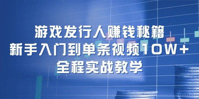 图片[1]-（12336期）游戏发行人赚钱秘籍：新手入门到单条视频10W+，全程实战教学-大松资源网