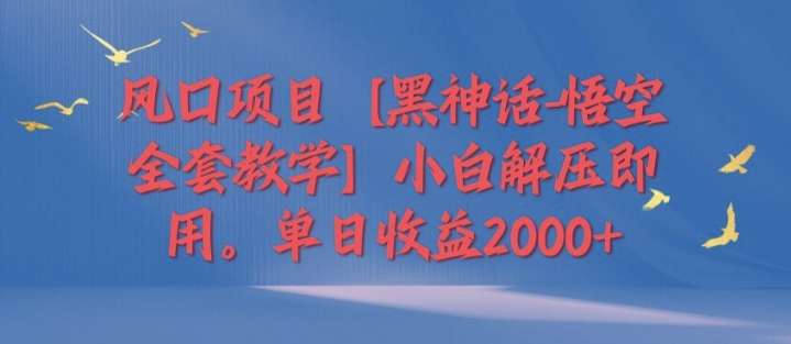 图片[1]-风口项目【黑神话-悟空全套教学】小白解压即用，单日收益2k-大松资源网