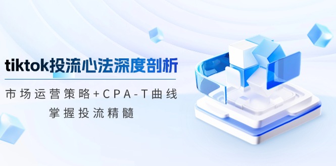 图片[1]-tiktok投流心法深度剖析：市场运营策略+CPA-T曲线，掌握投流精髓-大松资源网