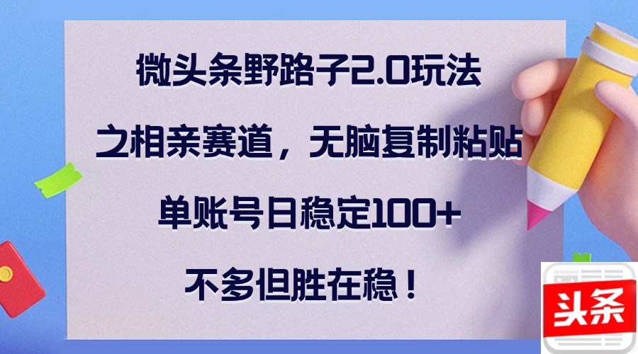 图片[1]-（12763期）微头条野路子2.0玩法之相亲赛道，无脑复制粘贴，单账号日稳定100+，不…-大松资源网