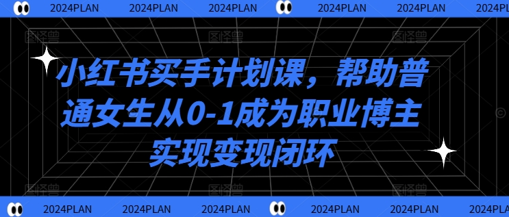 图片[1]-小红书买手计划课，帮助普通女生从0-1成为职业博主实现变现闭环-大松资源网