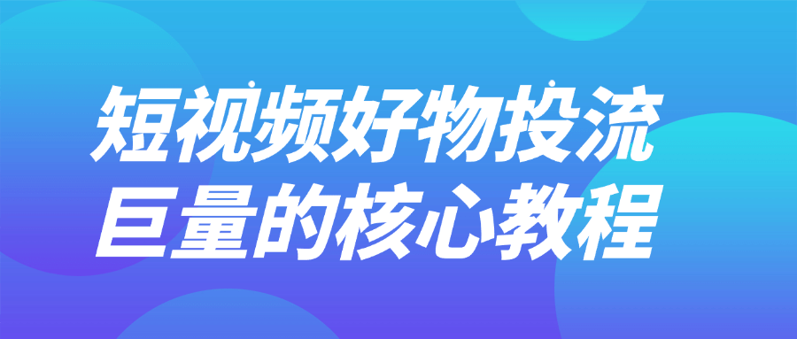 图片[1]-短视频好物投流巨量的核心教程-大松资源网