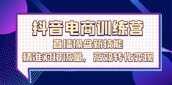 图片[1]-抖音电商训练营：直播操盘新技能，精准对接流量，高效转化变现-大松资源网