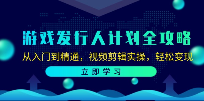 图片[1]-游戏发行人计划全攻略：从入门到精通，视频剪辑实操，轻松变现-大松资源网