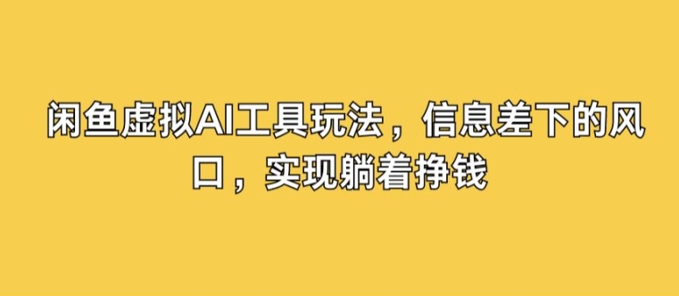 图片[1]-闲鱼虚拟AI工具玩法，信息差下的风口，实现躺着挣钱-大松资源网