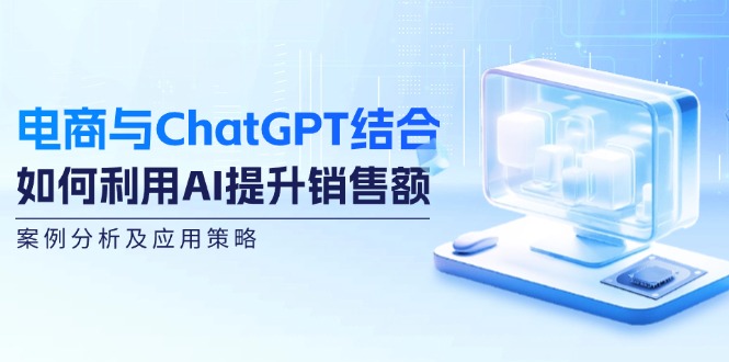 图片[1]-电商与ChatGPT结合：如何利用AI提升销售额，案例分析及应用策略-大松资源网