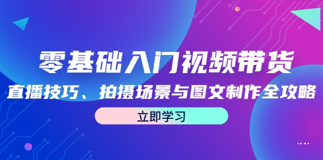 图片[1]-（12718期）零基础入门视频带货：直播技巧、拍摄场景与图文制作全攻略-大松资源网