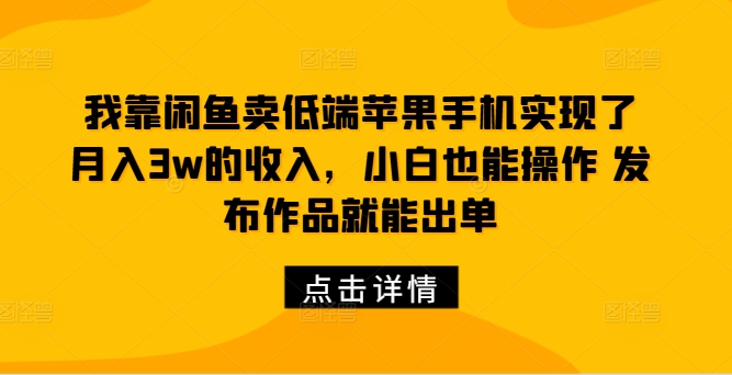 图片[1]-我靠闲鱼卖低端苹果手机实现了月入3w的收入，小白也能操作 发布作品就能出单-大松资源网