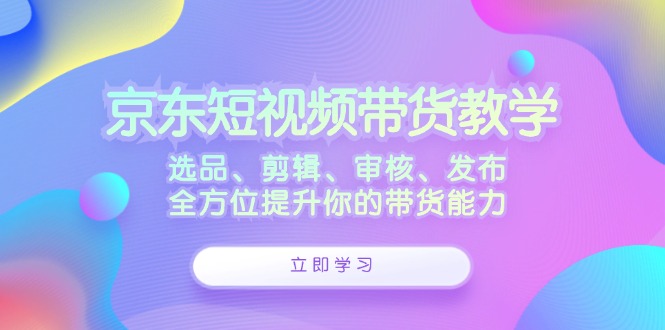 图片[1]-（12573期）京东短视频带货教学：选品、剪辑、审核、发布，全方位提升你的带货能力-大松资源网