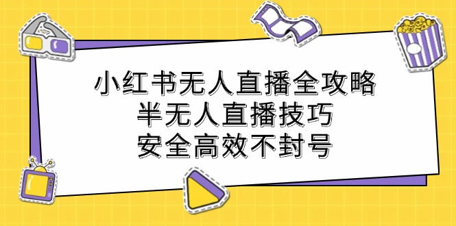 图片[1]-（12702期）小红书无人直播全攻略：半无人直播技巧，安全高效不封号-大松资源网