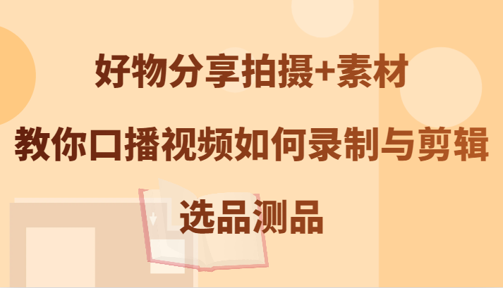 图片[1]-好物分享拍摄+素材，教你口播视频如何录制与剪辑，选品测品-大松资源网