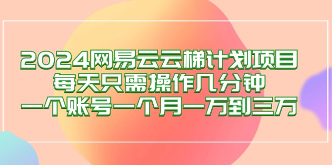 图片[1]-（12675期）2024网易云梯计划项目，每天只需操作几分钟 一个账号一个月一万到三万-大松资源网