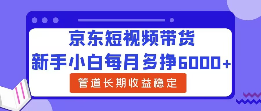 图片[1]-新手小白每月多挣6000+京东短视频带货，可管道长期稳定收益-大松资源网