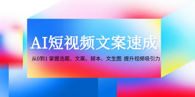 图片[1]-（12507期）AI短视频文案速成：从0到1 掌握选题、文案、脚本、文生图  提升视频吸引力-大松资源网