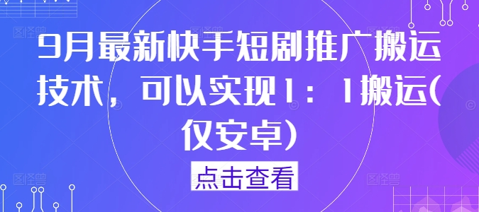 图片[1]-9月最新快手短剧推广搬运技术，可以实现1：1搬运(仅安卓)-大松资源网