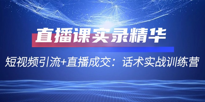 图片[1]-直播课实录精华：短视频引流+直播成交：话术实战训练营-大松资源网