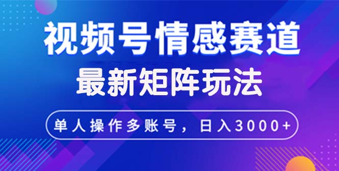 图片[1]-（12609期）视频号创作者分成情感赛道最新矩阵玩法日入3000+-大松资源网