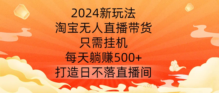 图片[1]-2024新玩法，淘宝无人直播带货，只需挂机，每天躺赚500+ 打造日不落直播间-大松资源网