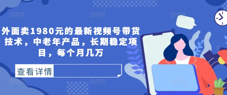 图片[1]-外面卖1980元的最新视频号带货技术，中老年产品，长期稳定项目，每个月几万-大松资源网