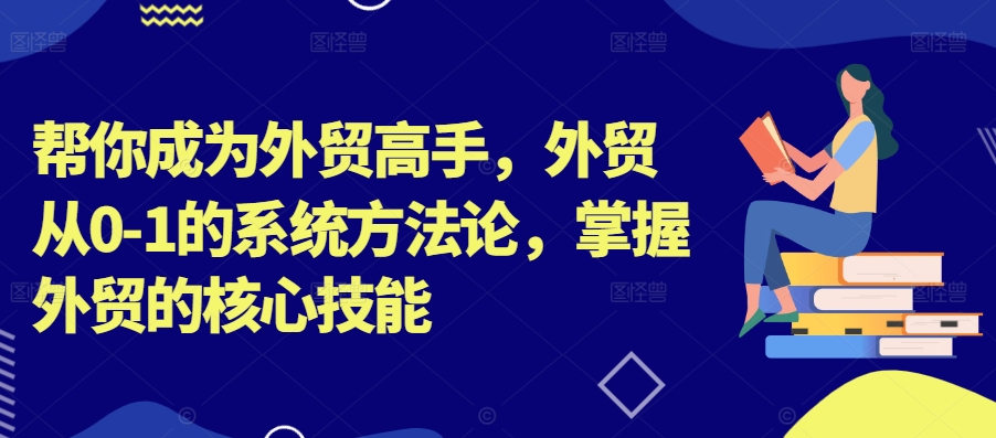 图片[1]-帮你成为外贸高手，外贸从0-1的系统方法论，掌握外贸的核心技能-大松资源网