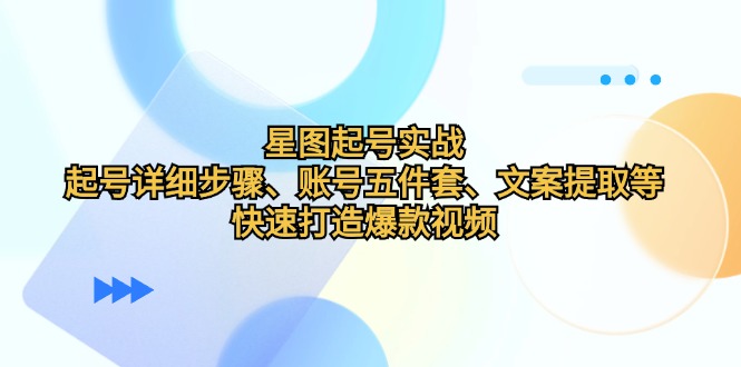 图片[1]-星图起号实战：起号详细步骤、账号五件套、文案提取等，快速打造爆款视频-大松资源网