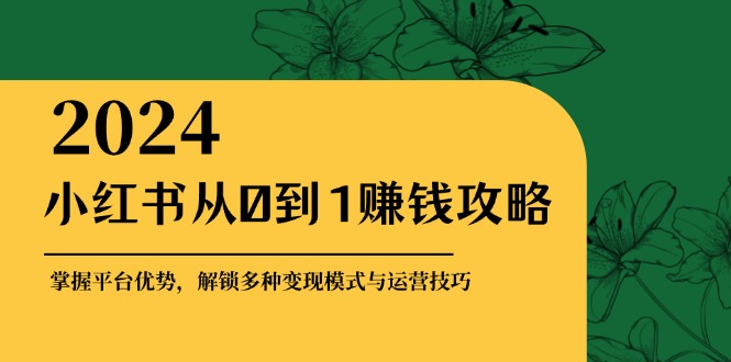 图片[1]-（12971期）小红书从0到1赚钱攻略：掌握平台优势，解锁多种变现赚钱模式与运营技巧-大松资源网