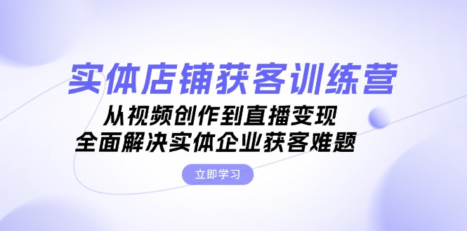 图片[1]-（13161期）实体店铺获客特训营：从视频创作到直播变现，全面解决实体企业获客难题-大松资源网