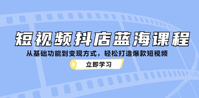 图片[1]-（12960期）短视频抖店蓝海课程：从基础功能到变现方式，轻松打造爆款短视频-大松资源网