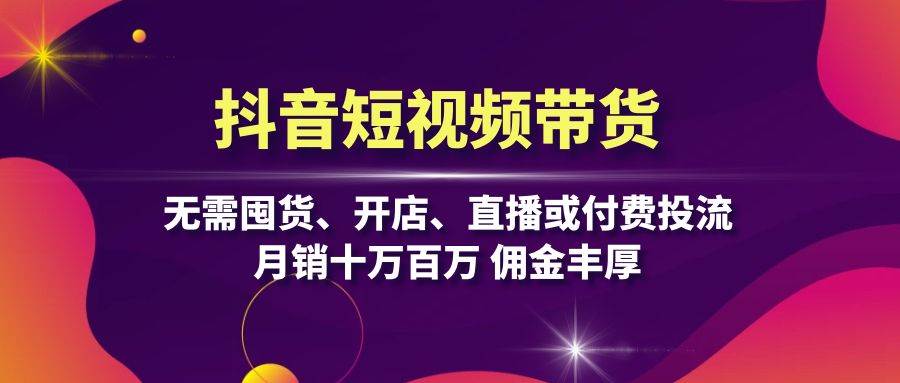 图片[1]-抖音短视频带货：无需囤货、开店、直播或付费投流，月销十万百万 佣金丰厚-大松资源网