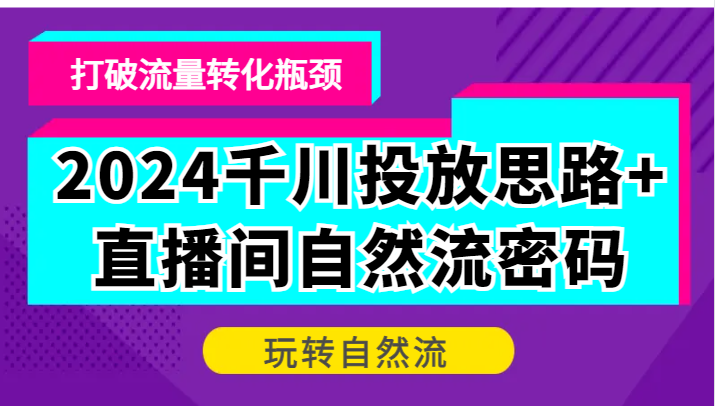 图片[1]-2024千川投放思路+直播间自然流密码，打破流量转化瓶颈，玩转自然流-大松资源网